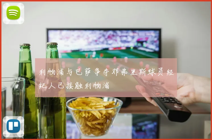 利物浦与巴萨争夺邓弗里斯球员经纪人已接触利物浦