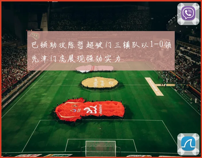 巴顿助攻陈哲超破门三镇队以1-0领先津门虎展现强劲实力
