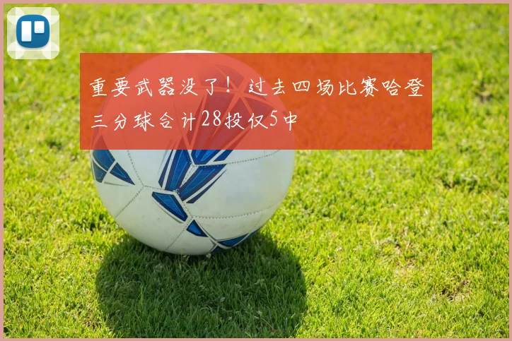 重要武器没了！过去四场比赛哈登三分球合计28投仅5中