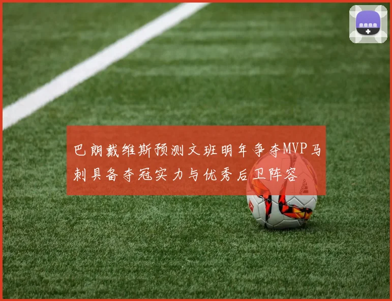 巴朗戴维斯预测文班明年争夺MVP马刺具备夺冠实力与优秀后卫阵容
