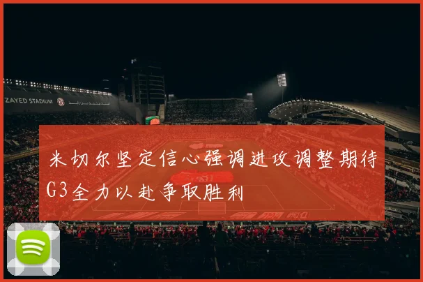 米切尔坚定信心强调进攻调整期待G3全力以赴争取胜利
