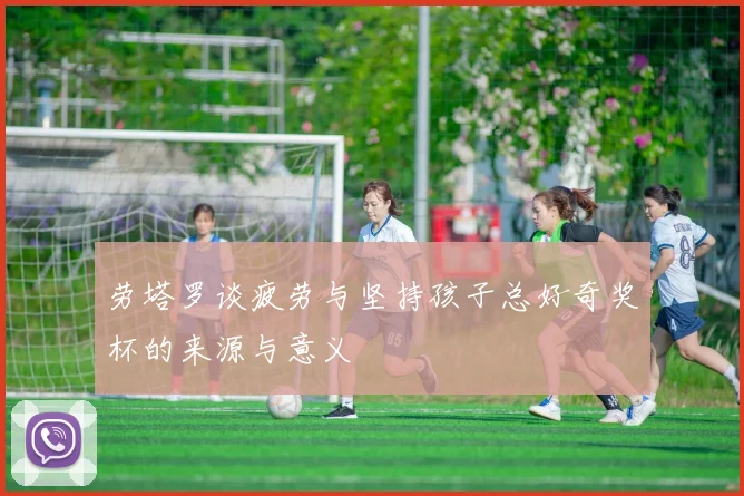 劳塔罗谈疲劳与坚持孩子总好奇奖杯的来源与意义